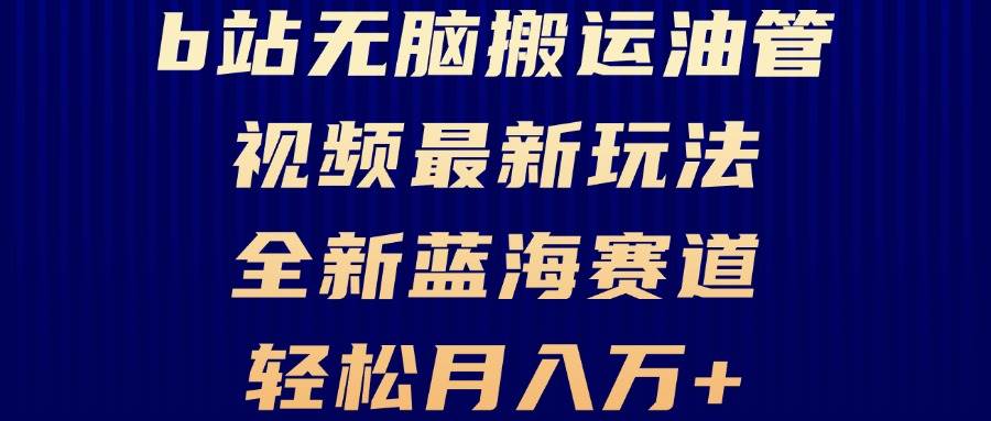 （13155期）B站无脑搬运油管视频最新玩法，轻松月入过万，小白轻松上手，全新蓝海赛道-泡芙轻资产网创