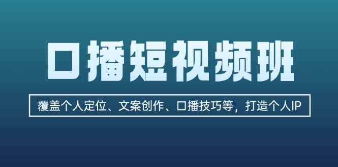 （13162期）口播短视频班：覆盖个人定位、文案创作、口播技巧等，打造个人IP-泡芙轻资产网创