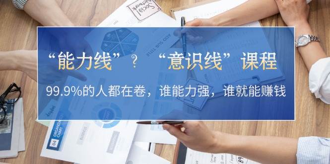 “能力线”“意识线”？99.9%的人都在卷，谁能力强，谁就能赚钱-泡芙轻资产网创