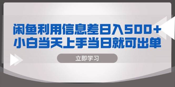 （13170期）闲鱼利用信息差 日入500+  小白当天上手 当日就可出单-泡芙轻资产网创