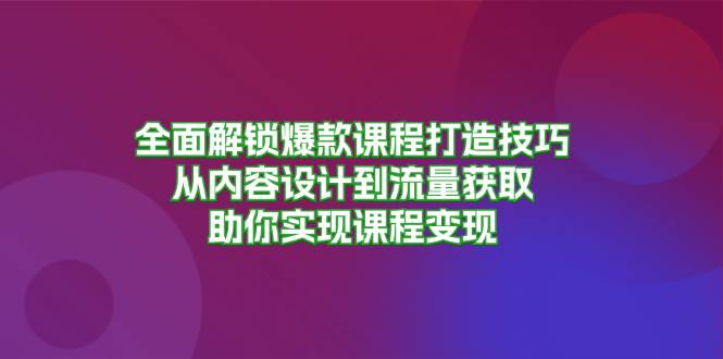 （13176期）全面解锁爆款课程打造技巧，从内容设计到流量获取，助你实现课程变现-泡芙轻资产网创