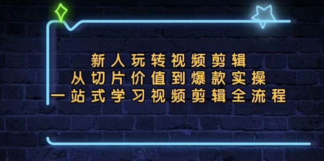 （13178期）新人玩转视频剪辑：从切片价值到爆款实操，一站式学习视频剪辑全流程-泡芙轻资产网创