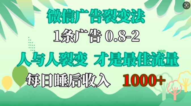微信广告裂变法，操控人性，自发为你免费宣传，人与人的裂变才是最佳流量，单日睡后收入1k【揭秘】-泡芙轻资产网创