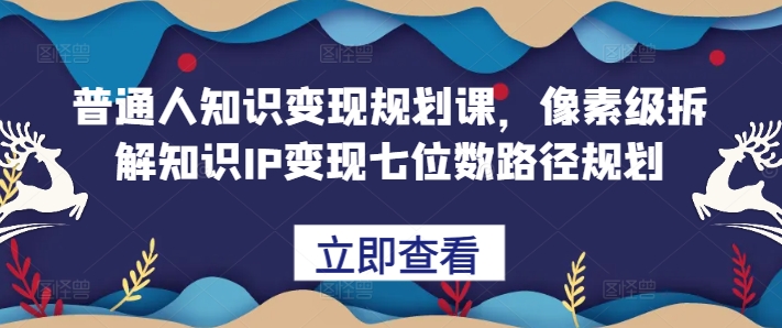 普通人知识变现规划课，像素级拆解知识IP变现七位数路径规划-泡芙轻资产网创