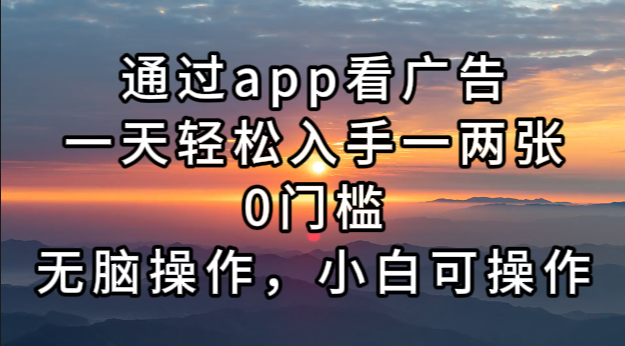 （13207期）通过app看广告，一天轻松入手一两张0门槛，无脑操作，小白可操作-泡芙轻资产网创