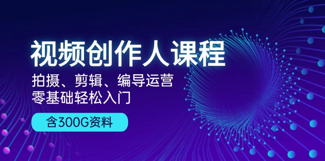 （13203期）视频创作人课程！拍摄、剪辑、编导运营，零基础轻松入门，含300G资料-泡芙轻资产网创