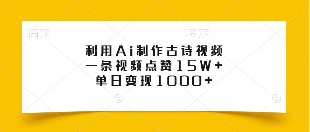 利用Ai制作古诗视频，一条视频点赞15W+，单日变现1000+-泡芙轻资产网创