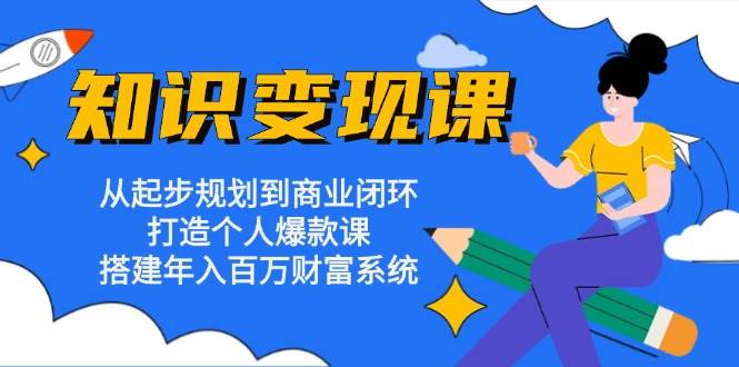 （13185期）知识变现课：从起步规划到商业闭环 打造个人爆款课 搭建年入百万财富系统-泡芙轻资产网创