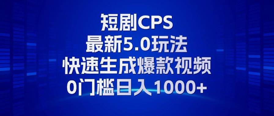 （13188期）11月最新短剧CPS玩法，快速生成爆款视频，小白0门槛轻松日入1000+-泡芙轻资产网创
