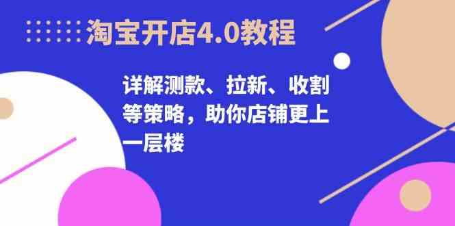 淘宝开店4.0教程，详解测款、拉新、收割等策略，助你店铺更上一层楼-泡芙轻资产网创