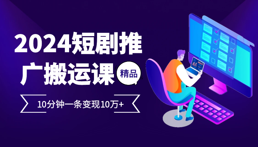 2024最火爆的项目短剧推广搬运实操课10分钟一条，单条变现10万+-泡芙轻资产网创