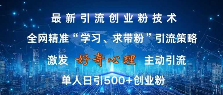 激发好奇心，全网精准‘学习、求带粉’引流技术，无封号风险，单人日引500+创业粉【揭秘】-泡芙轻资产网创