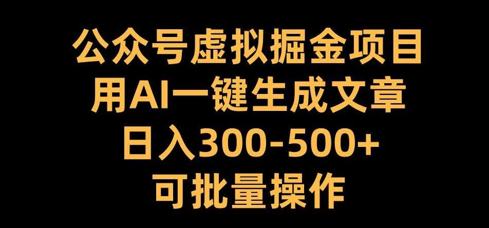 公众号虚拟掘金项目，用AI一键生成文章，日入300+可批量操作【揭秘】-泡芙轻资产网创