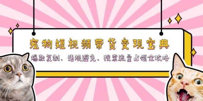 （13227期）宠物短视频带货变现宝典：爆款复制、违规避免、搜索流量占领全攻略-泡芙轻资产网创