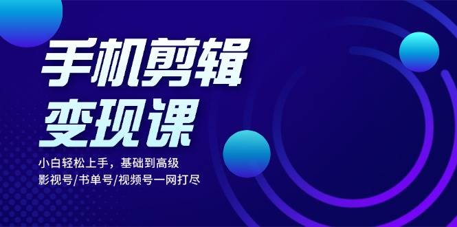 （13231期）手机剪辑变现课：小白轻松上手，基础到高级 影视号/书单号/视频号一网打尽-泡芙轻资产网创