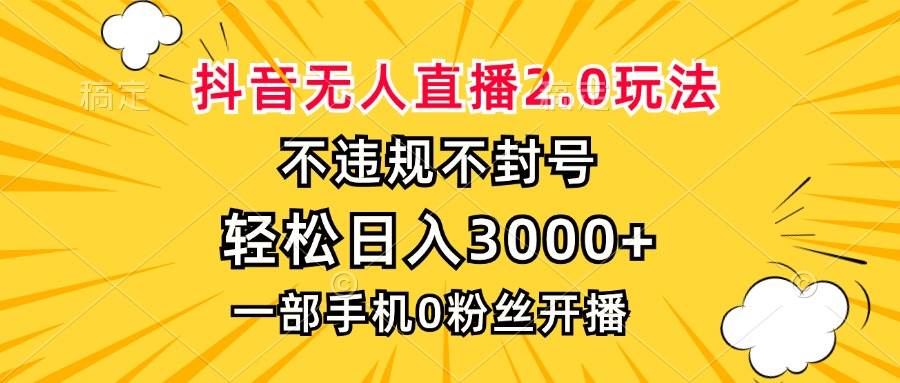 （13233期）抖音无人直播2.0玩法，不违规不封号，轻松日入3000+，一部手机0粉开播-泡芙轻资产网创