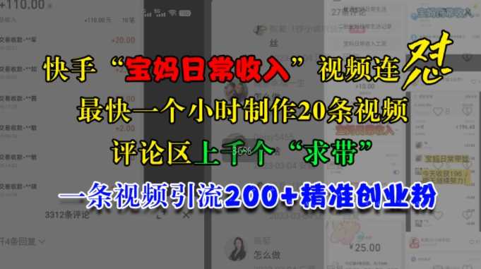 快手“宝妈日常收入”视频连怼，一个小时制作20条视频，评论区上千个“求带”，一条视频引流200+精准创业粉-泡芙轻资产网创