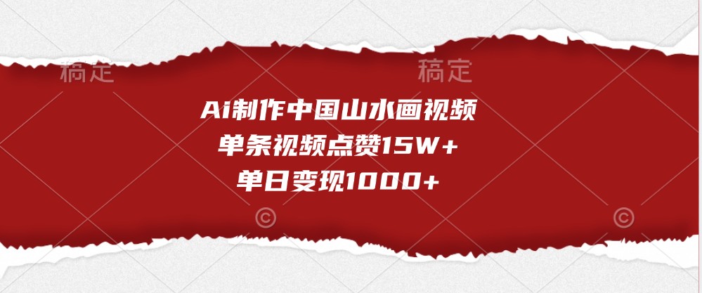 Ai制作中国山水画视频，单条视频点赞15W+，单日变现1000+-泡芙轻资产网创