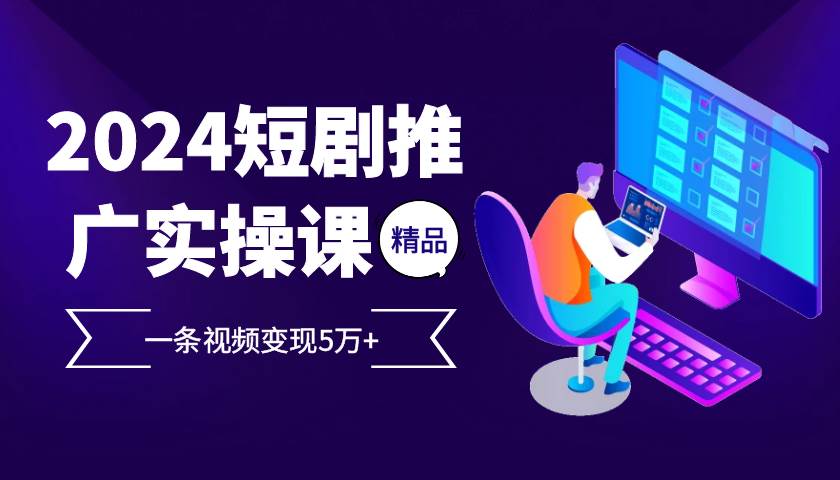 （13275期）2024最火爆的项目短剧推广实操课 一条视频变现5万+-泡芙轻资产网创