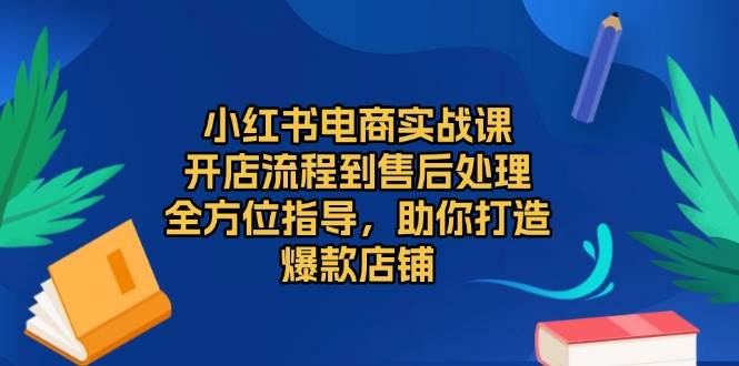 （13616期）小红书电商实战课，开店流程到售后处理，全方位指导，助你打造爆款店铺-泡芙轻资产网创