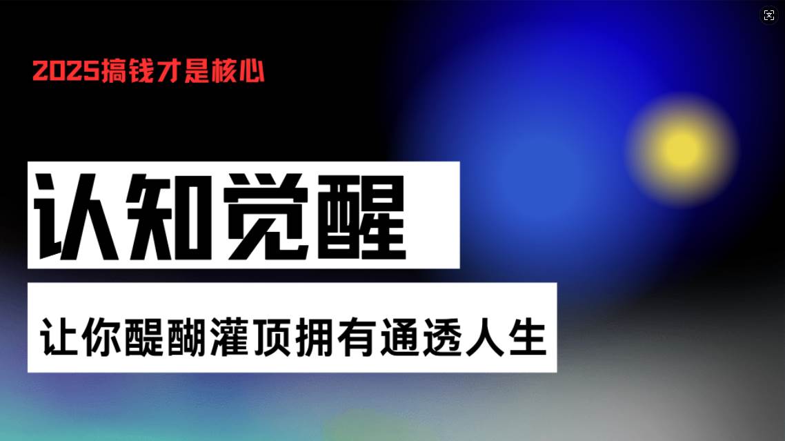 （13620期）认知觉醒，让你醍醐灌顶拥有通透人生，掌握强大的秘密！觉醒开悟课-泡芙轻资产网创