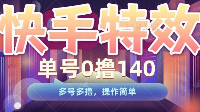 快手特效项目，单号0撸140，多号多撸，操作简单【揭秘】-泡芙轻资产网创