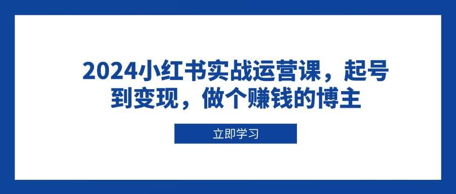 （13841期）2024小红书实战运营课，起号到变现，做个赚钱的博主-泡芙轻资产网创