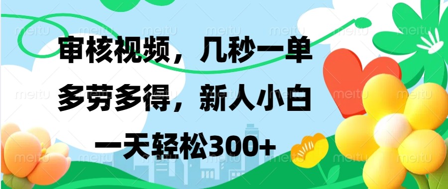 审核视频，几秒一单，多劳多得，新人小白一天轻松300+-泡芙轻资产网创