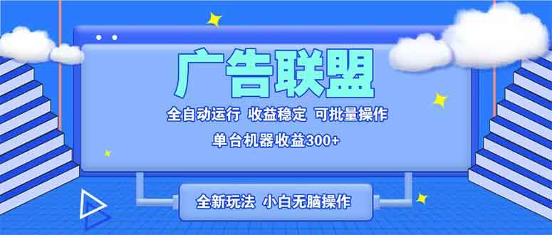 （13842期）全新广告联盟最新玩法 全自动脚本运行单机300+ 项目稳定新手小白可做-泡芙轻资产网创