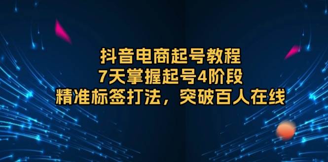 （13847期）抖音电商起号教程，7天掌握起号4阶段，精准标签打法，突破百人在线-泡芙轻资产网创