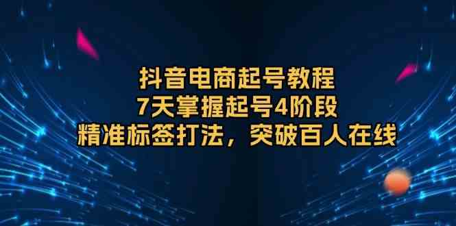 抖音电商起号教程，7天掌握起号4阶段，精准标签打法，突破百人在线-泡芙轻资产网创