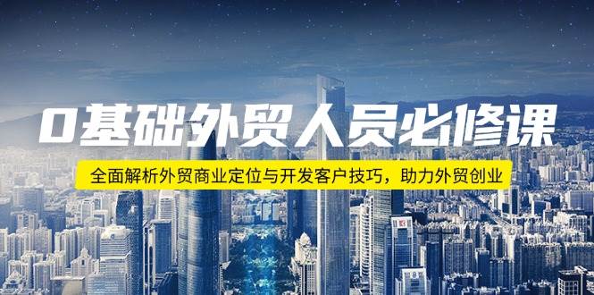 （14046期）0基础外贸人员必修课：全面解析外贸商业定位与开发客户技巧，助力外贸创业-泡芙轻资产网创