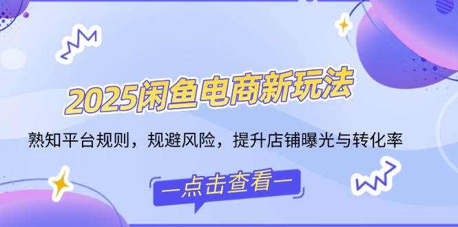 （14232期）2025闲鱼电商新玩法，熟知平台规则，规避风险，提升店铺曝光与转化率-泡芙轻资产网创