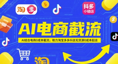 AI电商截流项目，AI结合电商0成本截流，助力淘宝多多抖店无货源0成本起店-泡芙轻资产网创