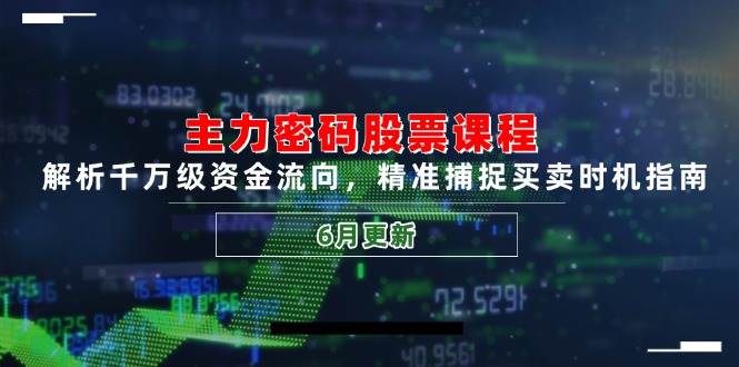 （14976期）主力密码股票课程，解析千万级资金流向，精准捕捉买卖时机指南（6月更新）-泡芙轻资产网创